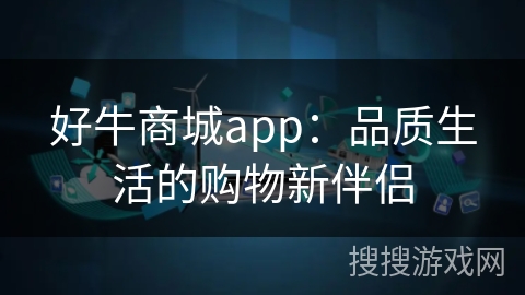 好牛商城app:品质生活的购物新伴侣 好牛商城app:品质生活的购物新伴侣
