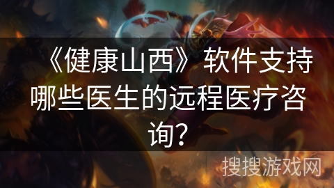 《健康山西》软件支持哪些医生的远程医疗咨询？
