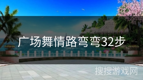 广场舞情路弯弯32步 广场舞情路弯弯32步