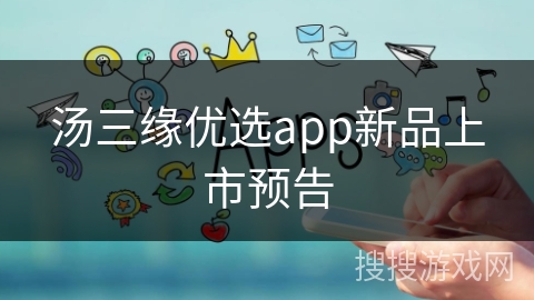 汤三缘优选app新品上市预告