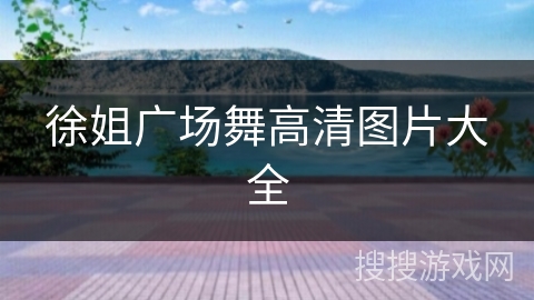 徐姐广场舞高清图片大全 徐姐广场舞高清图片大全