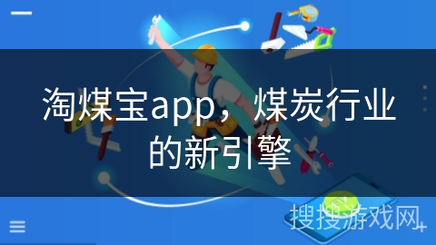 淘煤宝app，煤炭行业的新引擎