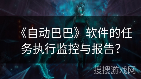 《自动巴巴》软件的任务执行监控与报告？