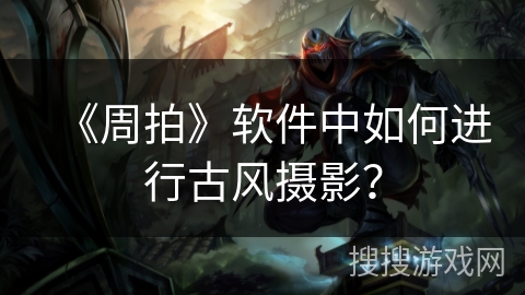 《周拍》软件中如何进行古风摄影？