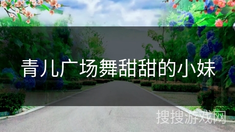 青儿广场舞甜甜的小妹