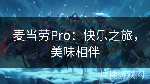 麦当劳Pro:快乐之旅,美味相伴 麦当劳Pro:快乐之旅,美味相伴