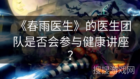 《春雨医生》的医生团队是否会参与健康讲座？