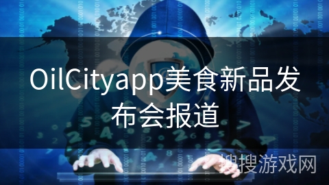 OilCityapp美食新品发布会报道