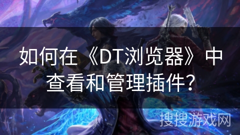 如何在《DT浏览器》中查看和管理插件? 如何在《DT浏览器》中查看和管理插件?