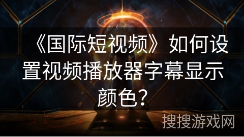 《国际短视频》如何设置视频播放器字幕显示颜色? 《国际短视频》如何设置视频播放器字幕显示颜色?