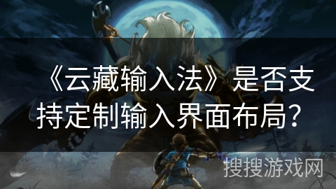 《云藏输入法》是否支持定制输入界面布局？