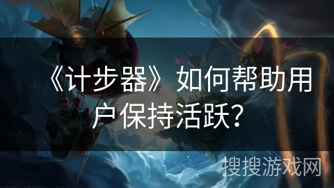 《计步器》如何帮助用户保持活跃？