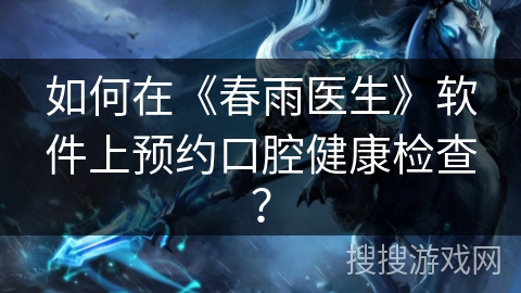 如何在《春雨医生》软件上预约口腔健康检查？