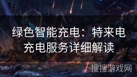 绿色智能充电：特来电充电服务详细解读