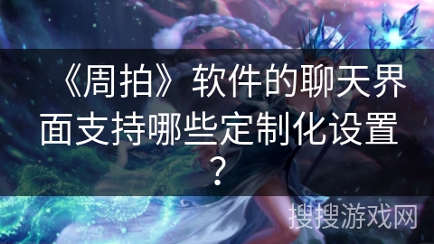 《周拍》软件的聊天界面支持哪些定制化设置？