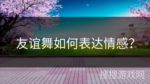 友谊舞如何表达情感？