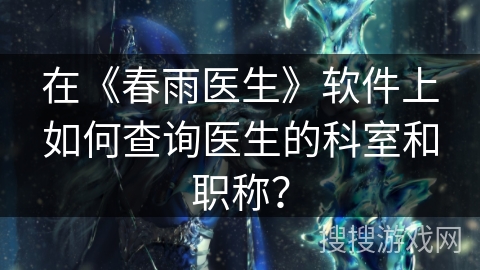 在《春雨医生》软件上如何查询医生的科室和职称？