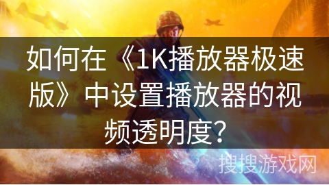 如何在《1K播放器极速版》中设置播放器的视频透明度？