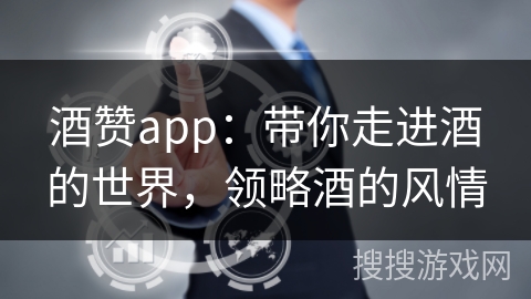酒赞app：带你走进酒的世界，领略酒的风情