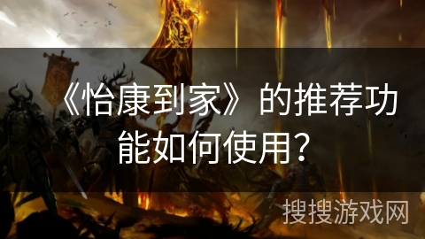 《怡康到家》的推荐功能如何使用? 《怡康到家》的推荐功能如何使用?