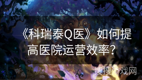 《科瑞泰Q医》如何提高医院运营效率？