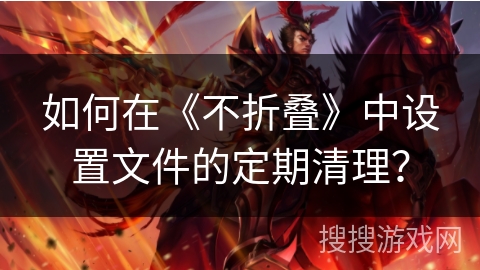 如何在《不折叠》中设置文件的定期清理? 如何在《不折叠》中设置文件的定期清理?