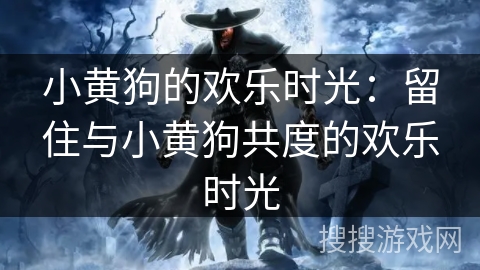 小黄狗的欢乐时光:留住与小黄狗共度的欢乐时光 小黄狗的欢乐时光:留住与小黄狗共度的欢乐时光