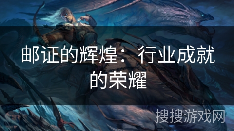 邮证的辉煌:行业成就的荣耀 邮证的辉煌:行业成就的荣耀