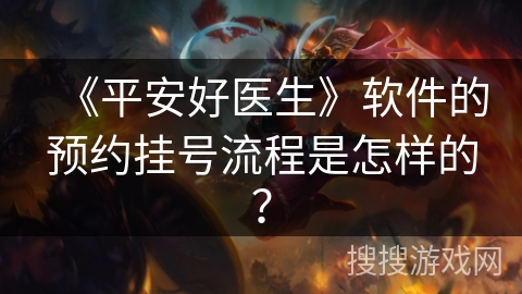《平安好医生》软件的预约挂号流程是怎样的? 《平安好医生》软件的预约挂号流程是怎样的?