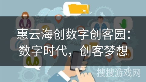 惠云海创数字创客园:数字时代,创客梦想 惠云海创数字创客园:数字时代,创客梦想