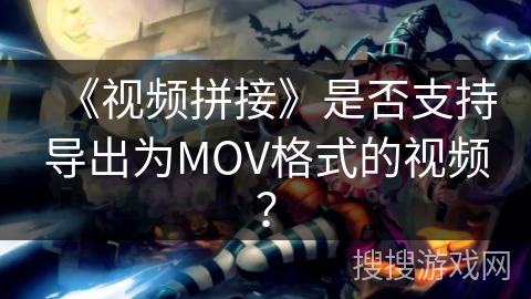 《视频拼接》是否支持导出为MOV格式的视频？