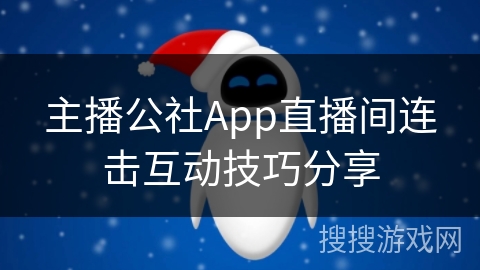 主播公社App直播间连击互动技巧分享 主播公社App直播间连击互动技巧分享
