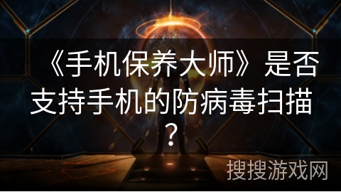 《手机保养大师》是否支持手机的防病毒扫描？