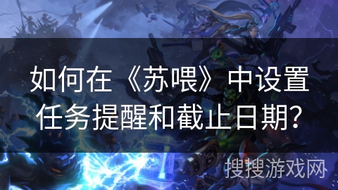 如何在《苏喂》中设置任务提醒和截止日期？