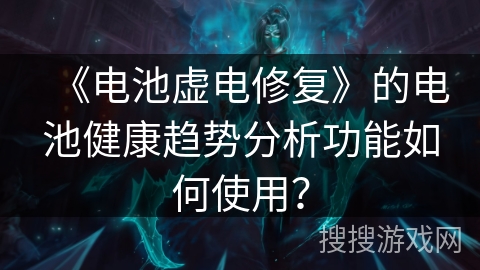 《电池虚电修复》的电池健康趋势分析功能如何使用？