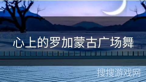 心上的罗加蒙古广场舞