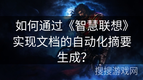 如何通过《智慧联想》实现文档的自动化摘要生成？