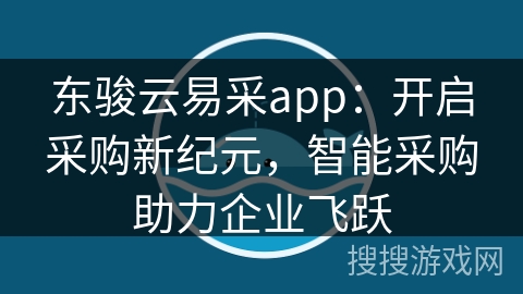 东骏云易采app：开启采购新纪元，智能采购助力企业飞跃