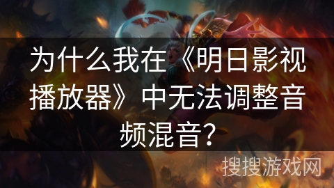 为什么我在《明日影视播放器》中无法调整音频混音？