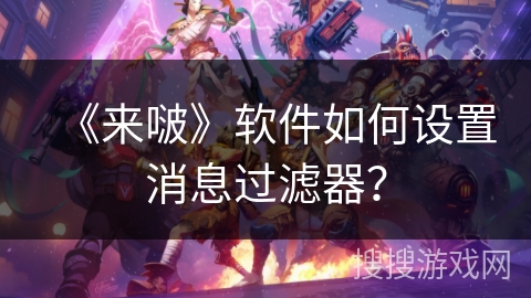 《来啵》软件如何设置消息过滤器？