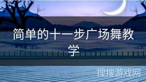 简单的十一步广场舞教学 简单的十一步广场舞教学