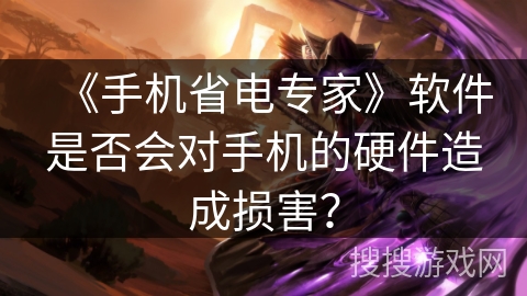 《手机省电专家》软件是否会对手机的硬件造成损害？