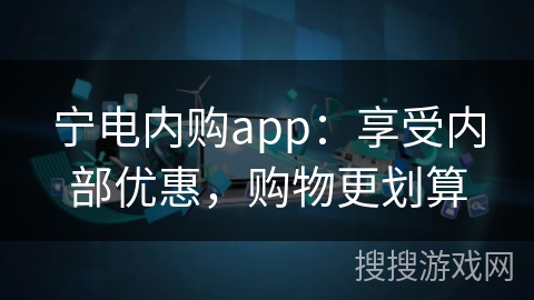 宁电内购app：享受内部优惠，购物更划算