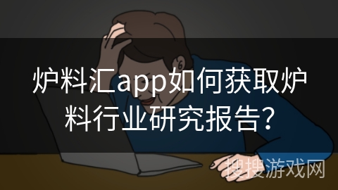 炉料汇app如何获取炉料行业研究报告? 炉料汇app如何获取炉料行业研究报告?