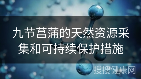 九节菖蒲的天然资源采集和可持续保护措施