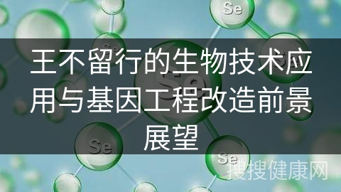 王不留行的生物技术应用与基因工程改造前景展望