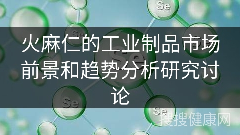 火麻仁的工业制品市场前景和趋势分析研究讨论