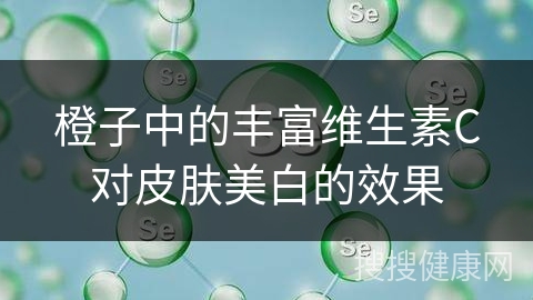 橙子中的丰富维生素C对皮肤美白的效果