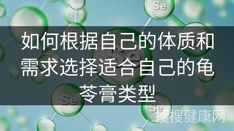 如何根据自己的体质和需求选择适合自己的龟苓膏类型