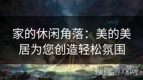 家的休闲角落：美的美居为您创造轻松氛围